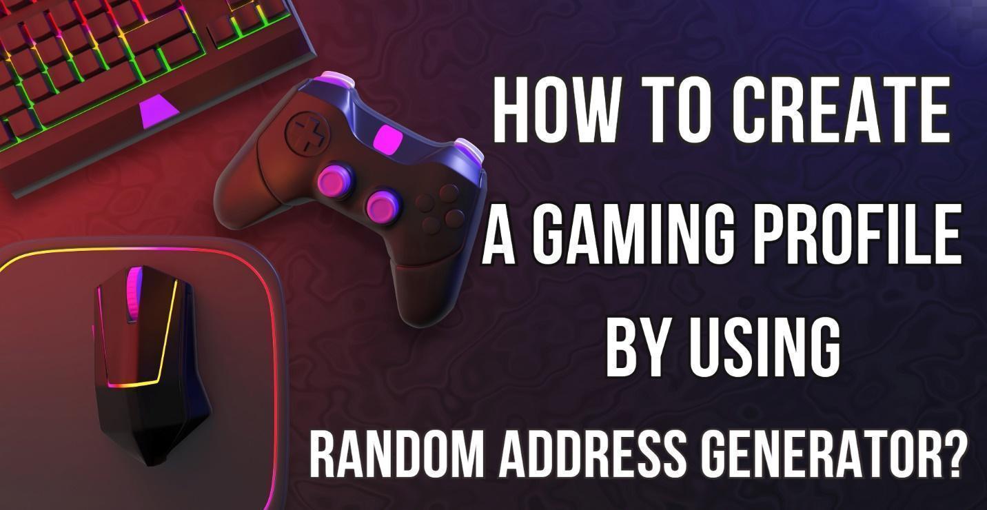 How To Create A Gaming Profile By Using Random Address Generator?