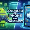 Android or iPhone for Gaming